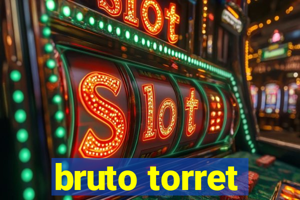 bruto torret