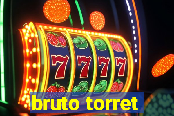 bruto torret