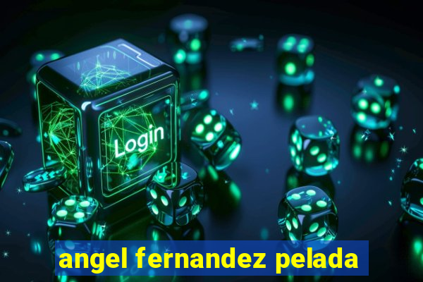 angel fernandez pelada