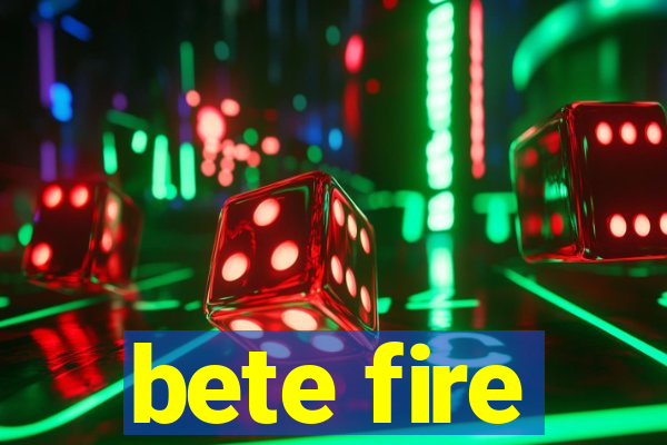 bete fire