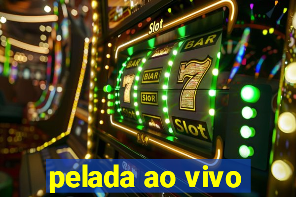 pelada ao vivo
