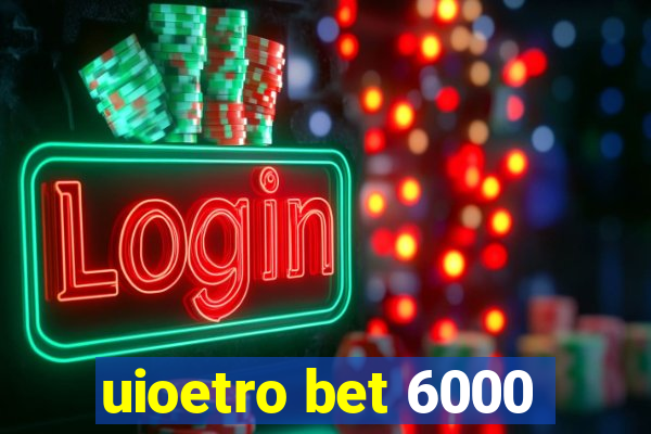 uioetro bet 6000