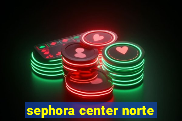 sephora center norte