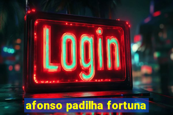 afonso padilha fortuna