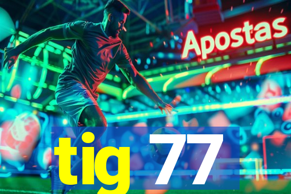 tig 77
