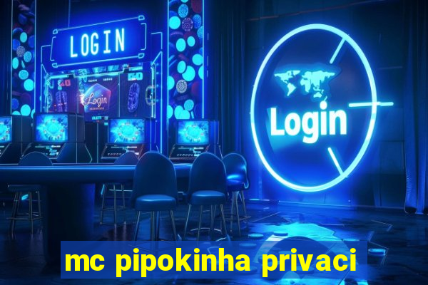 mc pipokinha privaci