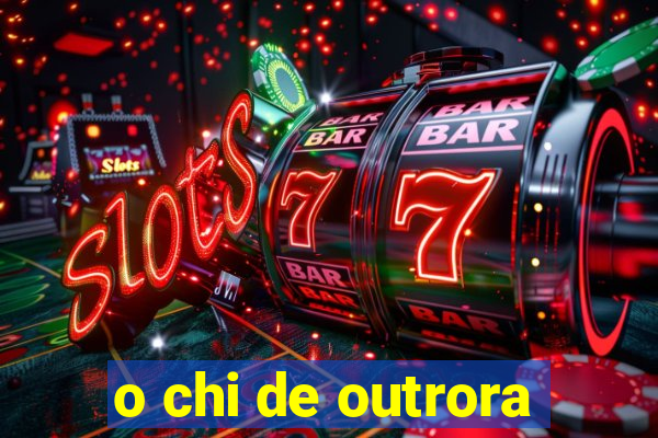 o chi de outrora