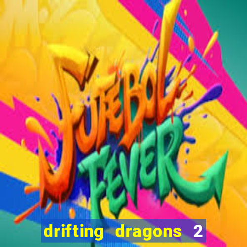 drifting dragons 2 temporada drifting dragons vai ter