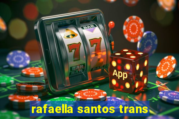 rafaella santos trans