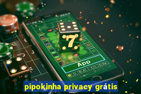 pipokinha privacy grátis