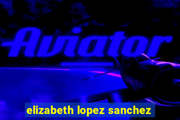 elizabeth lopez sanchez