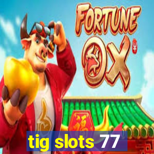 tig slots 77