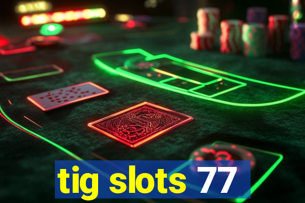 tig slots 77