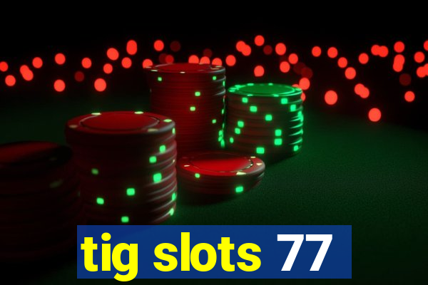 tig slots 77