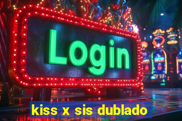kiss x sis dublado