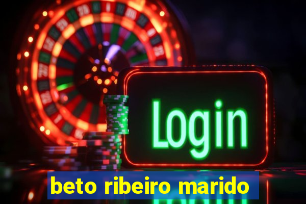 beto ribeiro marido