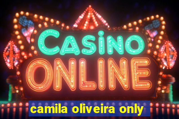 camila oliveira only