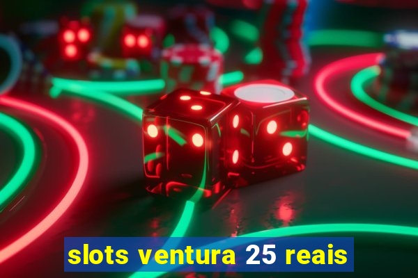 slots ventura 25 reais