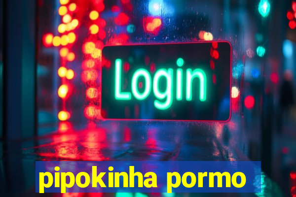 pipokinha pormo
