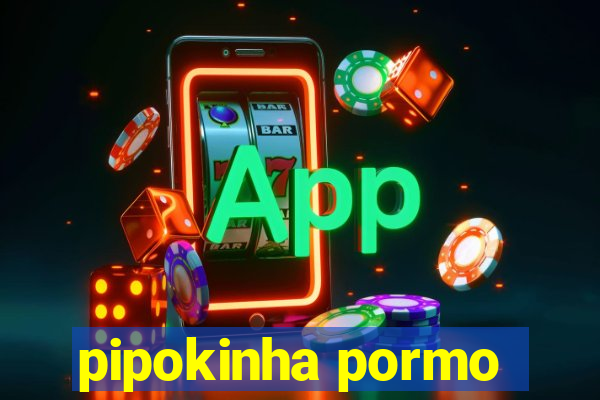 pipokinha pormo