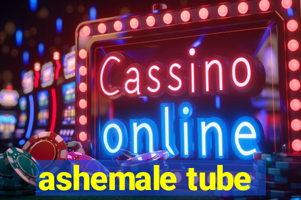 ashemale tube