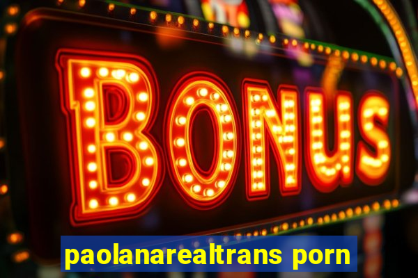 paolanarealtrans porn
