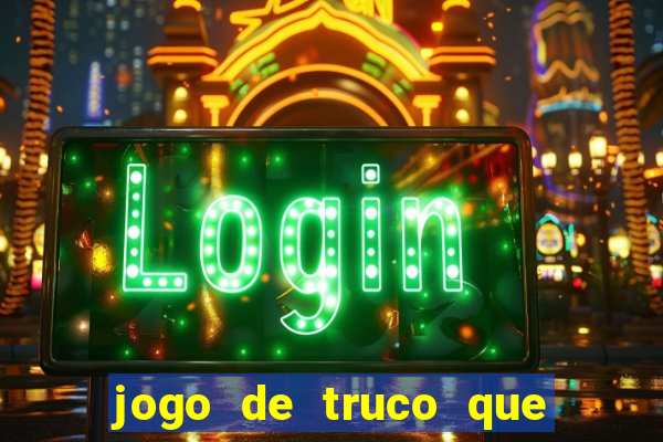jogo de truco que ganha dinheiro de verdade