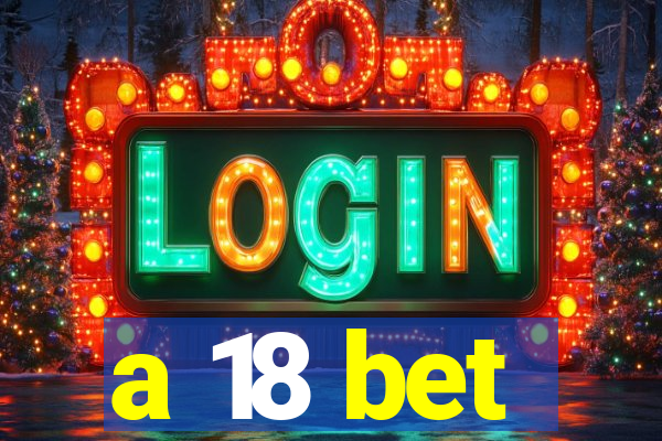 a 18 bet