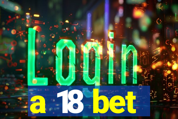 a 18 bet