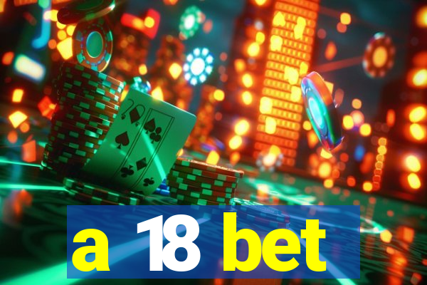 a 18 bet