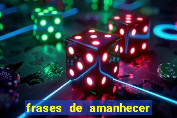 frases de amanhecer com deus