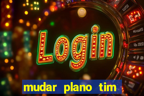 mudar plano tim mais barato