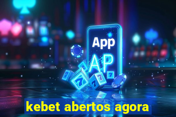 kebet abertos agora