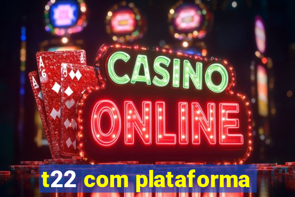 t22 com plataforma