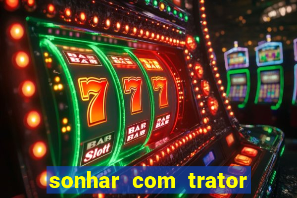 sonhar com trator que bicho jogar
