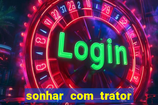 sonhar com trator que bicho jogar