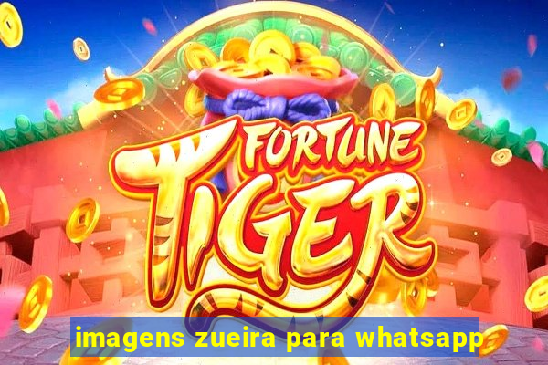 imagens zueira para whatsapp