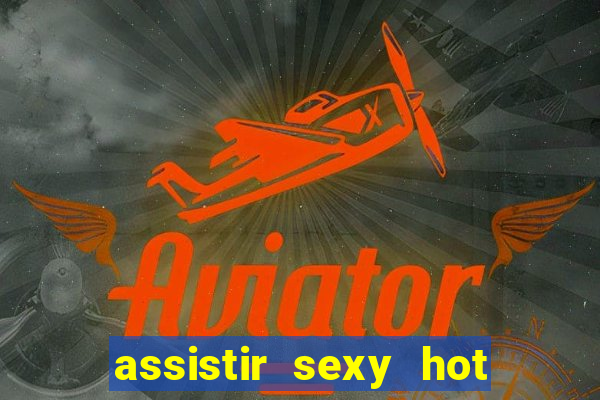 assistir sexy hot online gratis
