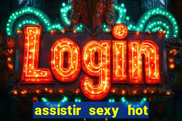 assistir sexy hot online gratis