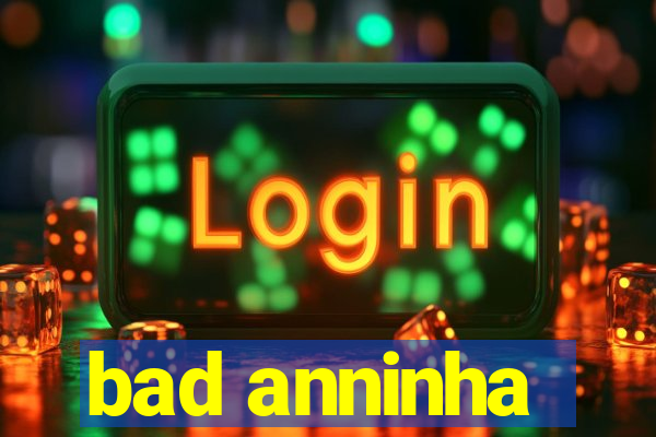 bad anninha