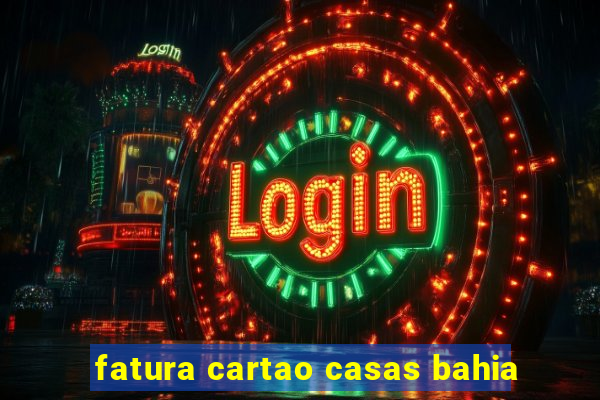 fatura cartao casas bahia