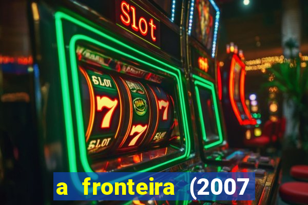 a fronteira (2007 filme completo download)