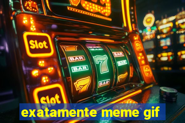 exatamente meme gif
