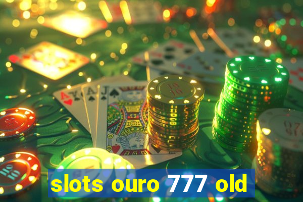 slots ouro 777 old