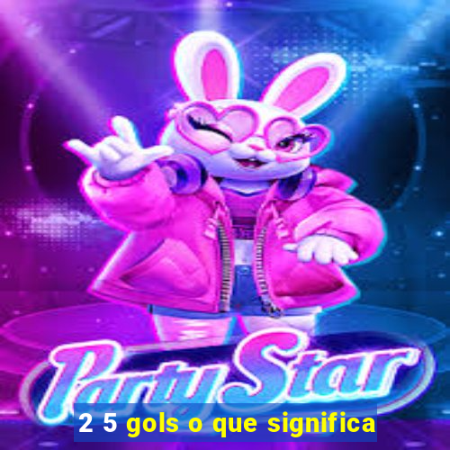 2 5 gols o que significa