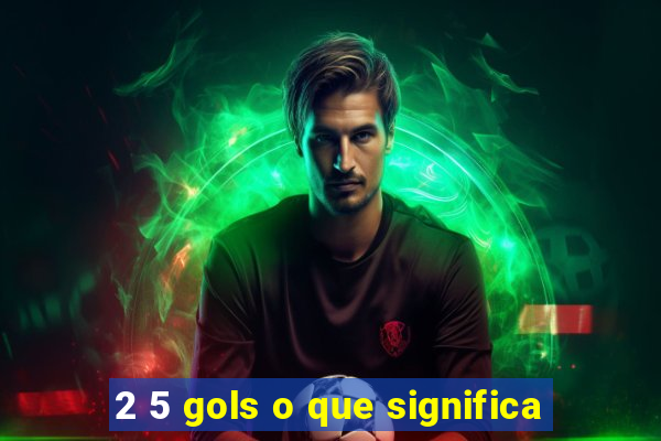 2 5 gols o que significa