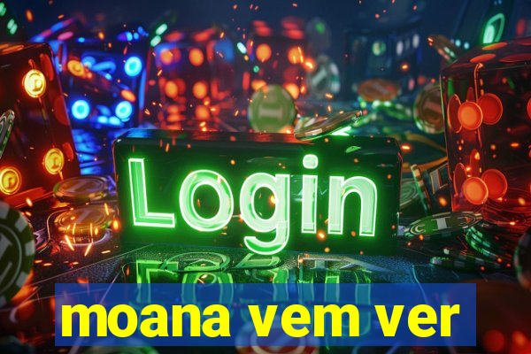 moana vem ver