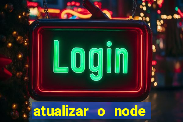 atualizar o node no windows