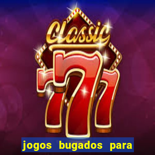 jogos bugados para ganhar dinheiro