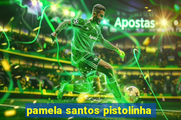 pamela santos pistolinha